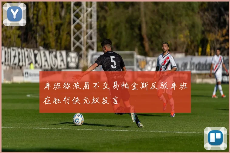 库班称浓眉不交易帕金斯反驳库班在独行侠无权发言