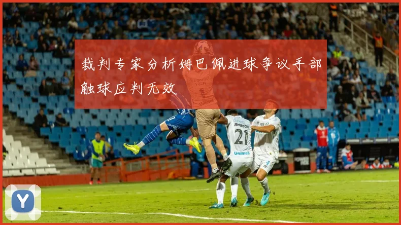 裁判专家分析姆巴佩进球争议手部触球应判无效