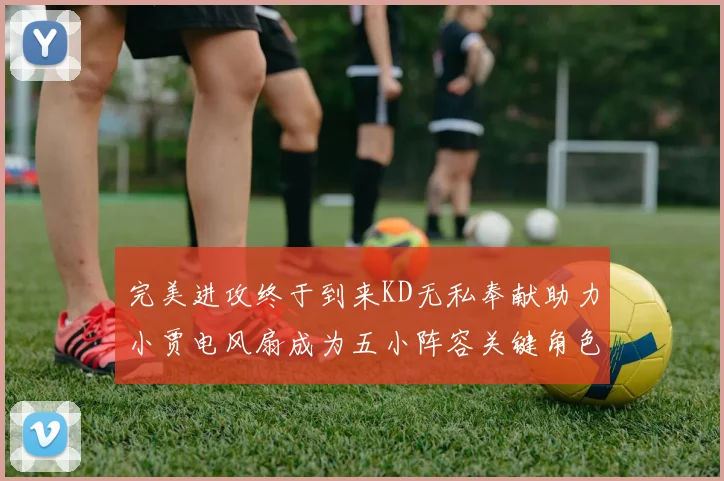 完美进攻终于到来KD无私奉献助力小贾电风扇成为五小阵容关键角色