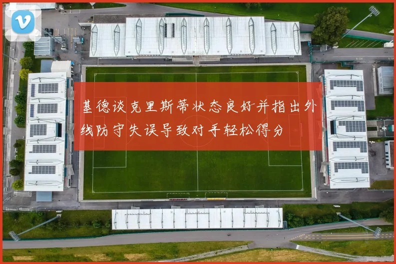 基德谈克里斯蒂状态良好并指出外线防守失误导致对手轻松得分