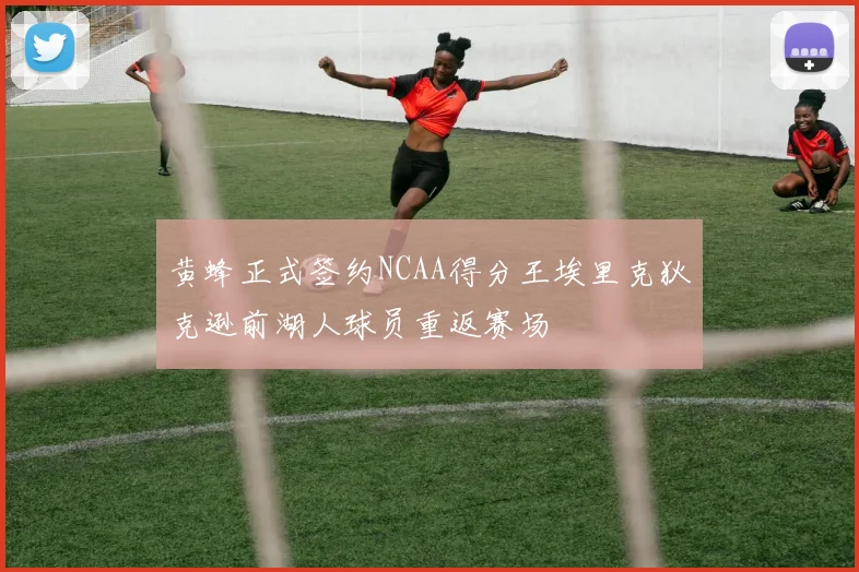 黄蜂正式签约NCAA得分王埃里克狄克逊前湖人球员重返赛场