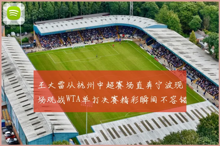 王大雷从杭州中超赛场直奔宁波现场观战WTA单打决赛精彩瞬间不容错过