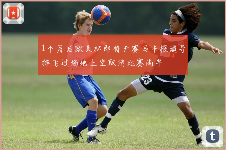 1个月后欧美杯即将开赛马卡报道导弹飞过场地上空取消比赛尚早