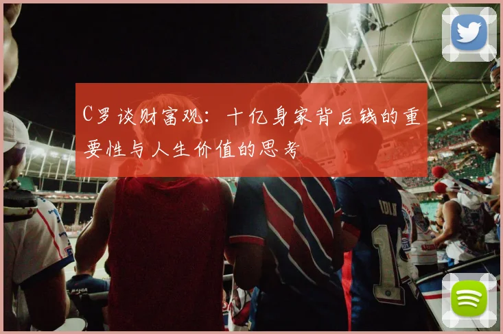 C罗谈财富观：十亿身家背后钱的重要性与人生价值的思考