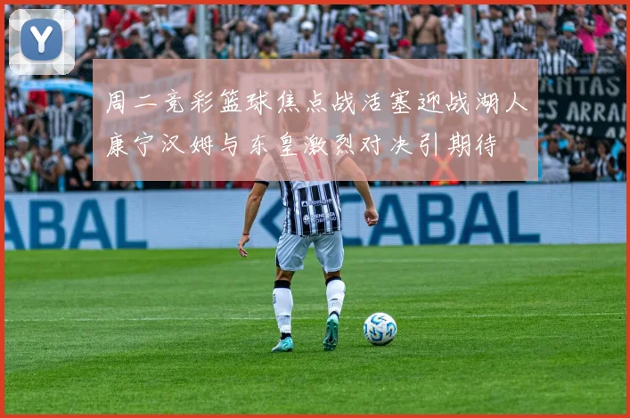 周二竞彩篮球焦点战活塞迎战湖人康宁汉姆与东皇激烈对决引期待
