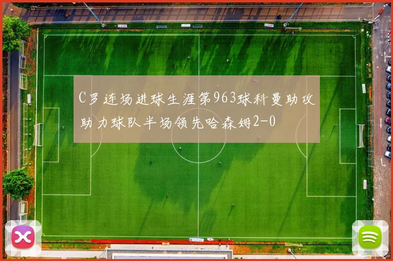 C罗连场进球生涯第963球科曼助攻助力球队半场领先哈森姆2-0