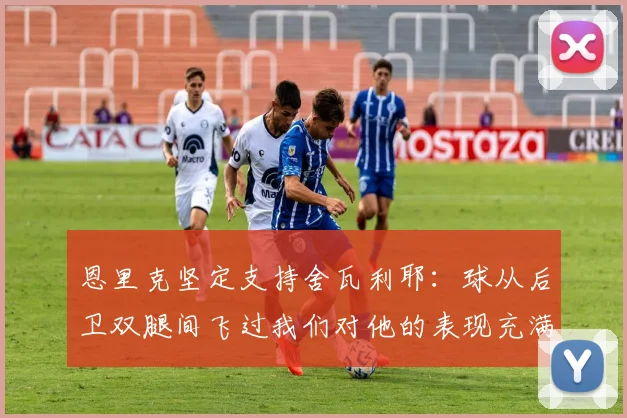 恩里克坚定支持舍瓦利耶：球从后卫双腿间飞过我们对他的表现充满信心